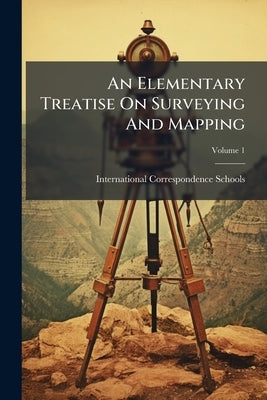 An Elementary Treatise On Surveying And Mapping; Volume 1 by Schools, International Correspondence