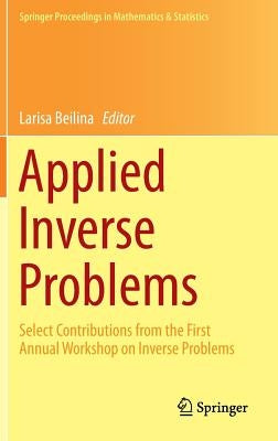 Applied Inverse Problems: Select Contributions from the First Annual Workshop on Inverse Problems by Beilina, Larisa