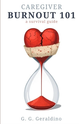 Caregiver Burnout 101: A Survival Guide by Geraldino, G. G.