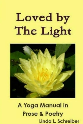 Loved by The Light A Yoga Manual in Prose & Poetry by Schreiber, Linda L.