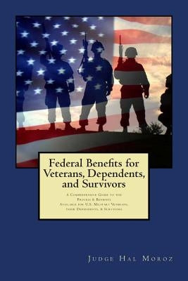 Federal Benefits for Veterans, Dependents and Survivors: A Comprehensive Guide to the Process & Benefits by Moroz, Hal