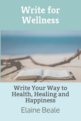 Write for Wellness: Write Your Way to Health, Healing and Happiness by Beale, Elaine