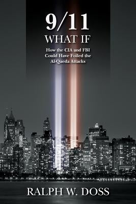 9/11 What If: How the CIA and FBI Could Have Foiled the Al-Qaeda Attacks by Doss, Ralph W.