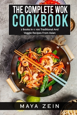 The Complete Wok Cookbook: 2 Books in 1: 100 Traditional And Veggie Recipes From Asian by Zein, Maya