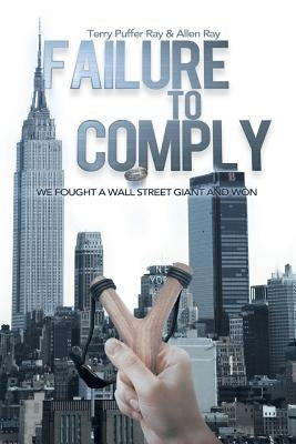 Failure to Comply: We Fought a Wall Street Giant and Won: We Fought a Wall Street Giant and Won by Ray, Terry Puffer