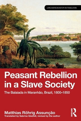 Peasant Rebellion in a Slave Society: The Balaiada in Maranh?o, Brazil, 1800-1850 by Assun??o, Matthias R?hrig