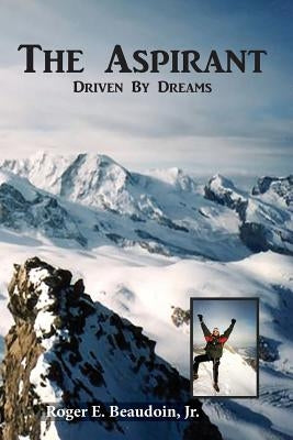 The Aspirant: Becoming a Climber, Mountain Peaks & the Matterhorn by Beaudoin Jr, Roger