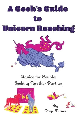 A Geek's Guide to Unicorn Ranching: Advice for Couples Seeking Another Partner by Turner, Page