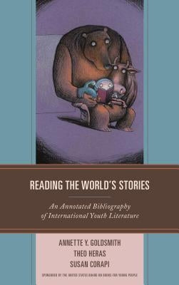 Reading the World's Stories: An Annotated Bibliography of International Youth Literature by Goldsmith, Annette Y.