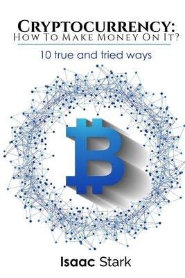 Cryptocurrency: How to Make Money from it?: 10 True and Tried Ways by Stark, Isaak