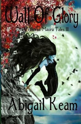 Wall Of Glory: The Princess Maura Tales - Book Three: A Fantasy Series by Keam, Abigail