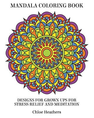 Mandala Coloring Book: Designs for Grown ups for Stress Relief and Meditation by Heathers, Chloe