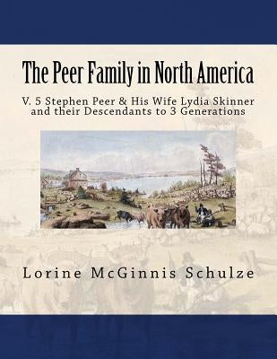 The Peer Family in North America: V. 5 Stephen Peer & His Wife Lydia Skinner and their Descendants to 3 Generations by Schulze, Lorine McGinnis