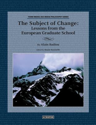The Subject of Change: Lessons from the European Graduate School by Badiou, Alain