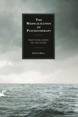 Medicalization of Psychotherapy: Practicing under the Influence by Olney, Sylvia