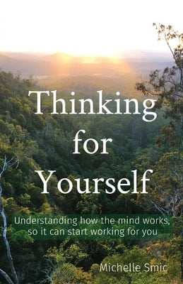 Thinking for Yourself: Understanding how the mind works, so it can start working for you by Smic, Michelle