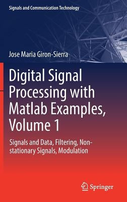Digital Signal Processing with MATLAB Examples, Volume 1: Signals and Data, Filtering, Non-Stationary Signals, Modulation by Giron-Sierra, Jose Maria