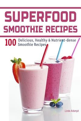 Superfood Smoothie Recipes: 100 Delicious, Healthy & Nutrient-dense Smoothie Recipes by Adamyk, Linda