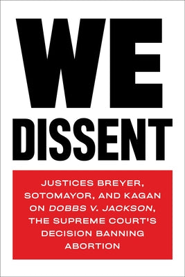 We Dissent: Justices Breyer, Sotomayor, and Kagan on Dobbs V. Jackson, the Supreme Court's Decision Banning Abortion by Breyer, Stephen