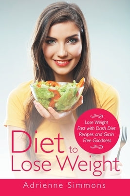 Diet to Lose Weight: Lose Weight Fast with Dash Diet Recipes and Grain Free Goodness by Harper, Kristina