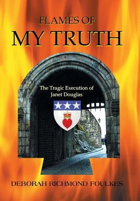 Flames of My Truth: The Tragic Execution of Janet Douglas by Foulkes, Deborah Richmond