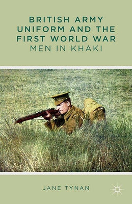 British Army Uniform and the First World War: Men in Khaki by Tynan, J.