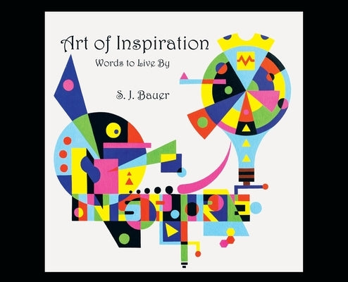 Art of Inspiration: Words to Live By by Bauer, Scott J.