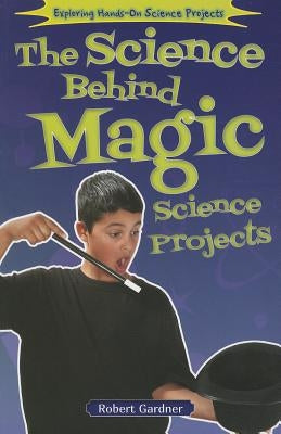 The Science Behind Magic Science Projects by Gardner, Robert