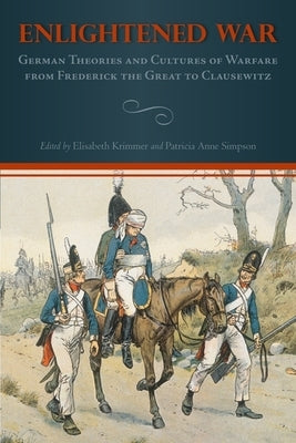 Enlightened War: German Theories and Cultures of Warfare from Frederick the Great to Clausewitz by Krimmer, Elisabeth