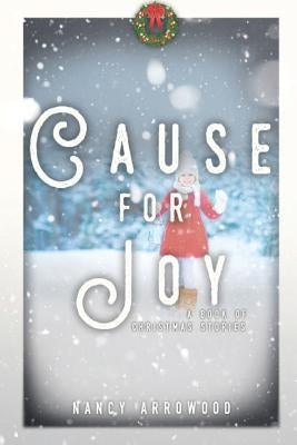 Cause For Joy: A Book of Christmas Stories by Arrowood, Nancy Rae