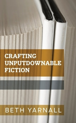 Crafting Unputdownable Fiction by Yarnall, Beth