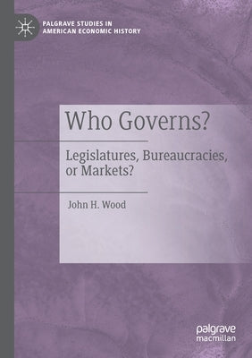 Who Governs?: Legislatures, Bureaucracies, or Markets? by Wood, John H.