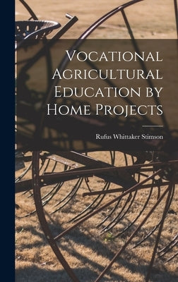 Vocational Agricultural Education by Home Projects by Stimson, Rufus Whittaker