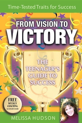 From Vision to Victory: The Teenager's Guide to Success by Hudson, Melissa
