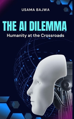 The Al Dilemma: Humanity at the Crossroads by Bajwa, Danish Ali