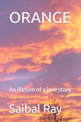 Orange: An illusion of a love story by Ray, Saibal