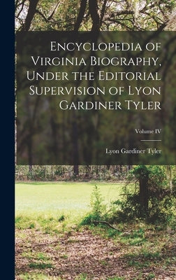 Encyclopedia of Virginia Biography, Under the Editorial Supervision of Lyon Gardiner Tyler; Volume IV by Tyler, Lyon Gardiner