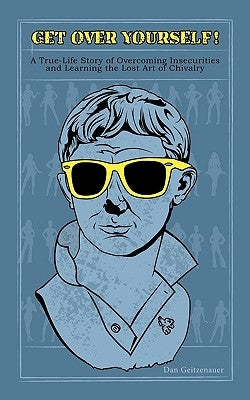 Get Over Yourself!: A True Life Story of Overcoming Insecurities and Learning the Lost Art of Chivalry by Geitzenauer, Dan