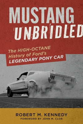 Mustang Unbridled: The High-Octane History of Ford's Legendary Pony Car by Kennedy, Robert M.