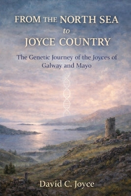 From the North Sea to Joyce Country: The Genetic Journey of the Joyces of Galway and Mayo by Joyce, David C.