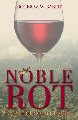 Noble Rot: A Case of Sour Grapes by Baker, Roger W. W.