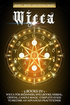 Wicca: 5 BOOKS IN 1: Wicca for Beginners, Spellbooks, Herbal, Crystal, Candle Magic. Complete Guide to Become an Advanced Pra by Craft, Divina