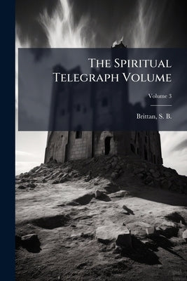 The Spiritual Telegraph Volume; Volume 3 by Brittan, S. B. (Samuel Byron) D. 1883