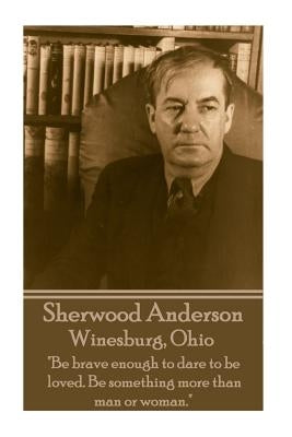 Sherwood Anderson - Winesburg, Ohio: "Be brave enough to dare to be loved. Be something more than man or woman." by Anderson, Sherwood