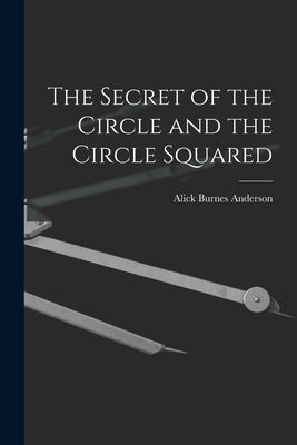 The Secret of the Circle and the Circle Squared by Anderson, Alick Burnes