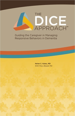 The Dice Approach: Guiding the Caregiver in Managing the Behavioral Symptoms of Dementia by Kales, Helen C.