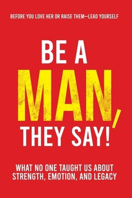 Be a Man, They Say!: What No One Taught Us About Strength, Emotion, and Legacy by Pusey, Jermaine A.