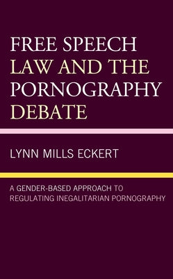 Free Speech Law and the Pornography Debate: A Gender-Based Approach to Regulating Inegalitarian Pornography by Eckert, Lynn Mills