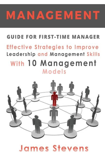 Management Guide for First-Time Manager, Effective Strategies to Improve Leadership and Management Skills with 10 Management Models by Stevens, James