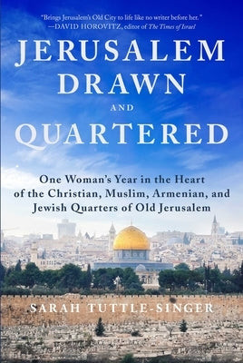 Jerusalem, Drawn and Quartered: One Woman's Year in the Heart of the Christian, Muslim, Armenian, and Jewish Quarters of Old Jerusalem by Tuttle-Singer, Sarah